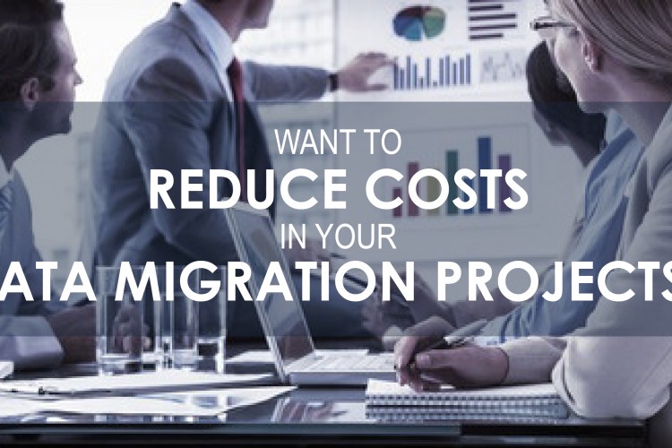 Want to Reduce Costs in Your Data Migration Projects? Here’s How